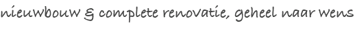 nieuwbouw &amp; complete renovatie, geheel naar wens